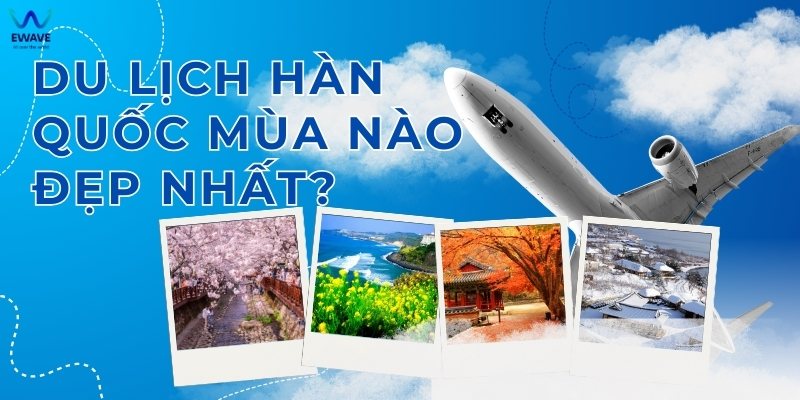 Du lịch Hàn Quốc mùa nào đẹp nhất? Khám phá vẻ đẹp bốn mùa