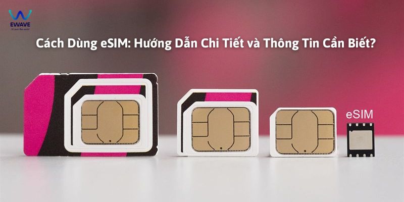 Cách dùng eSIM - hướng dẫn chi tiết và thông tin cần biết