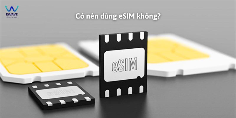 Có nên dùng eSIM không?